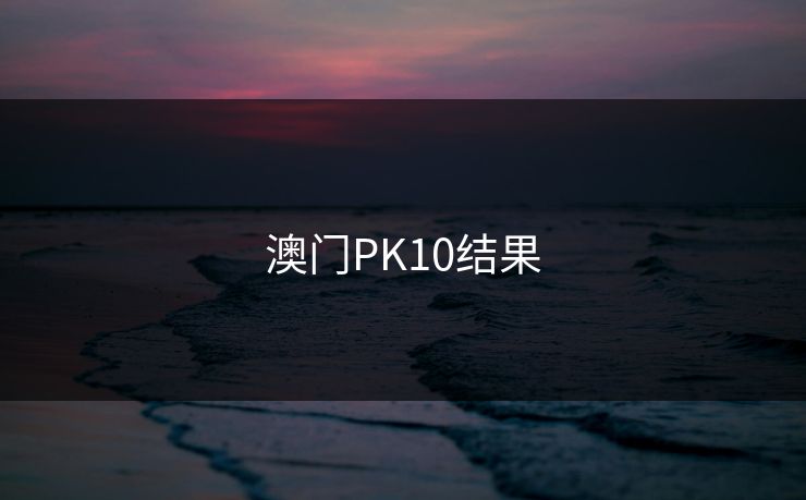 澳门PK10结果