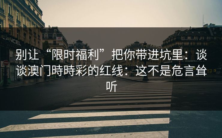 别让“限时福利”把你带进坑里：谈谈澳门時時彩的红线：这不是危言耸听
