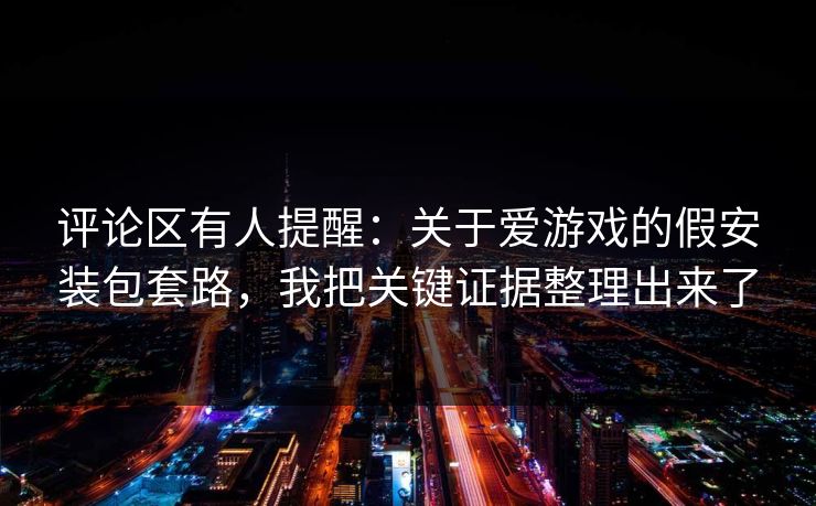 评论区有人提醒：关于爱游戏的假安装包套路，我把关键证据整理出来了