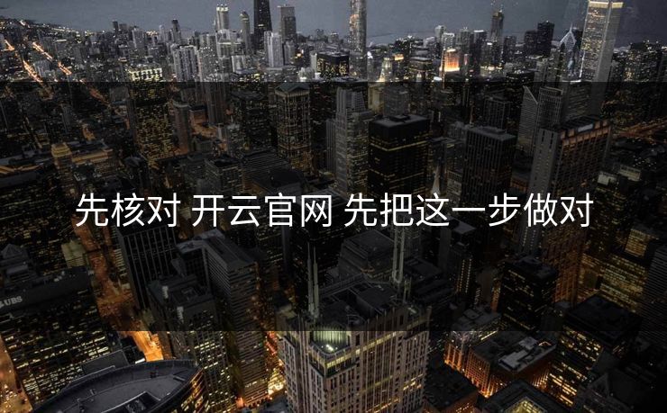 先核对 开云官网 先把这一步做对