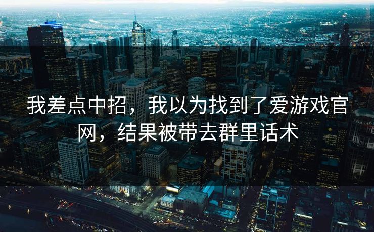 我差点中招，我以为找到了爱游戏官网，结果被带去群里话术