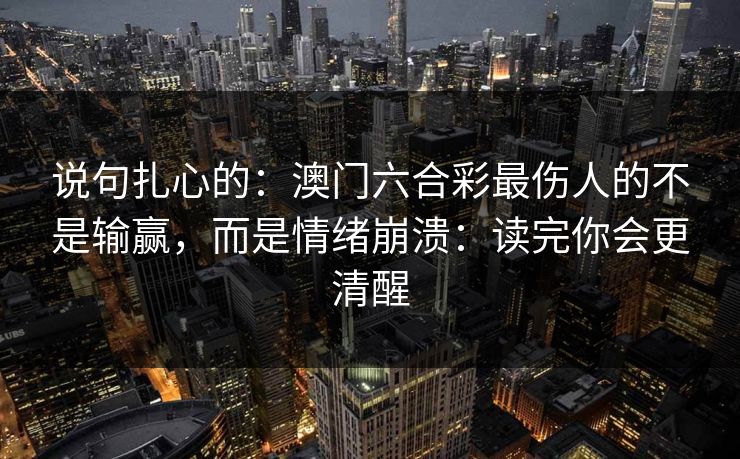 说句扎心的：澳门六合彩最伤人的不是输赢，而是情绪崩溃：读完你会更清醒