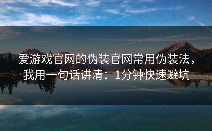 爱游戏官网的伪装官网常用伪装法,我用一句话讲清:1分钟快速避坑 爱游戏官网的伪装官网常用伪装法,我用一句话讲清:1分钟快速避坑