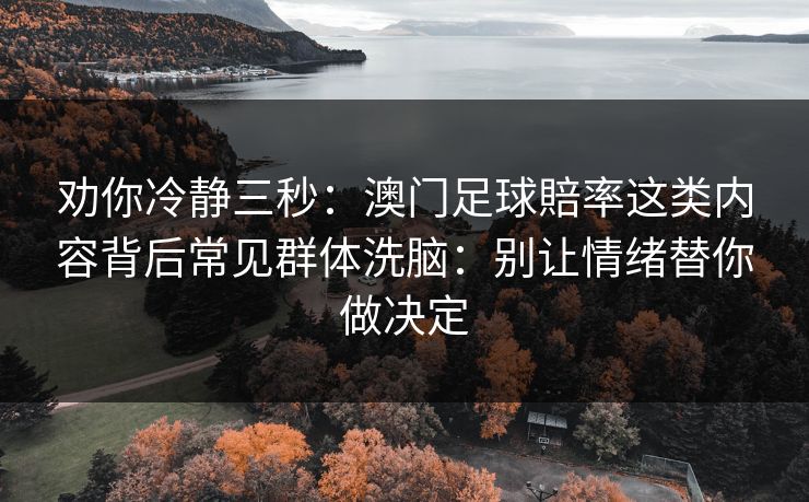 劝你冷静三秒：澳门足球賠率这类内容背后常见群体洗脑：别让情绪替你做决定
