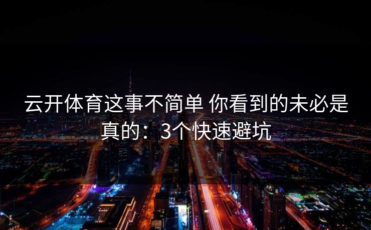 云开体育这事不简单 你看到的未必是真的：3个快速避坑