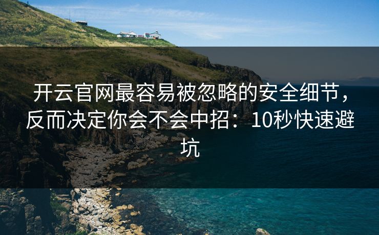 开云官网最容易被忽略的安全细节，反而决定你会不会中招：10秒快速避坑