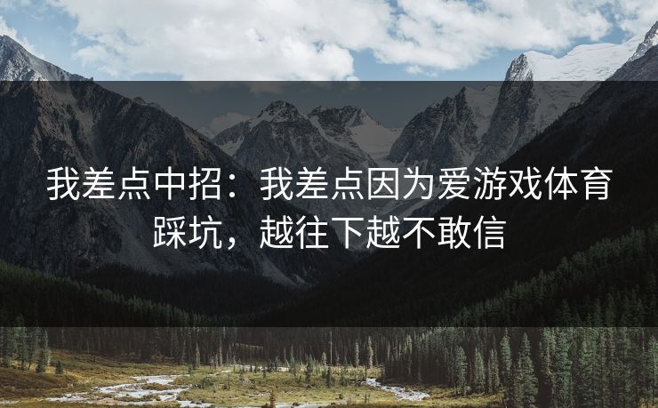 我差点中招：我差点因为爱游戏体育踩坑，越往下越不敢信