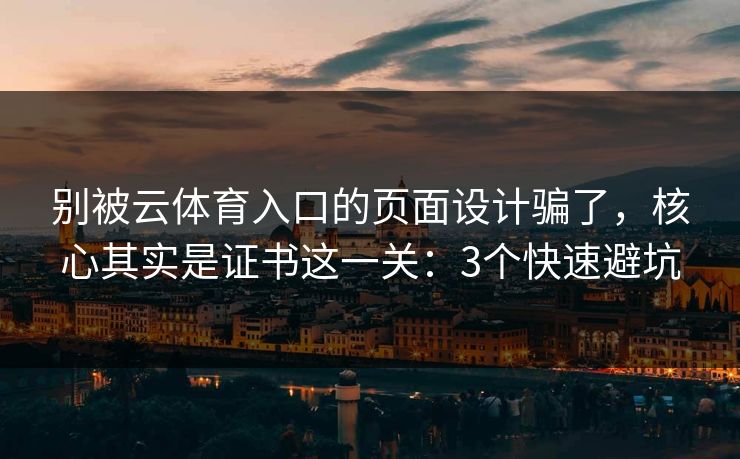 别被云体育入口的页面设计骗了，核心其实是证书这一关：3个快速避坑