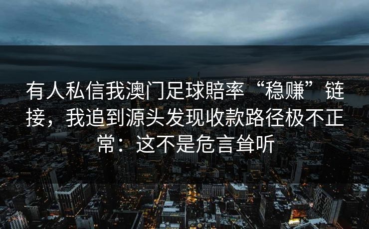 有人私信我澳门足球賠率“稳赚”链接，我追到源头发现收款路径极不正常：这不是危言耸听