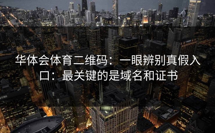 华体会体育二维码：一眼辨别真假入口：最关键的是域名和证书