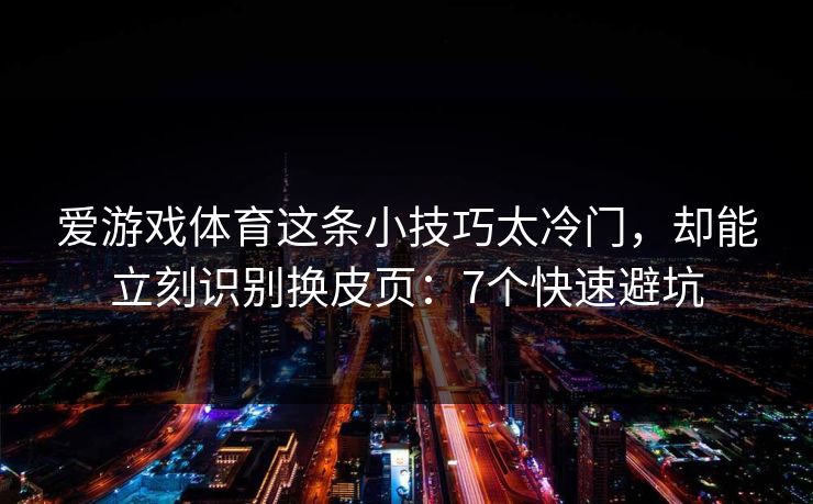 爱游戏体育这条小技巧太冷门,却能立刻识别换皮页:7个快速避坑 爱游戏体育这条小技巧太冷门,却能立刻识别换皮页:7个快速避坑