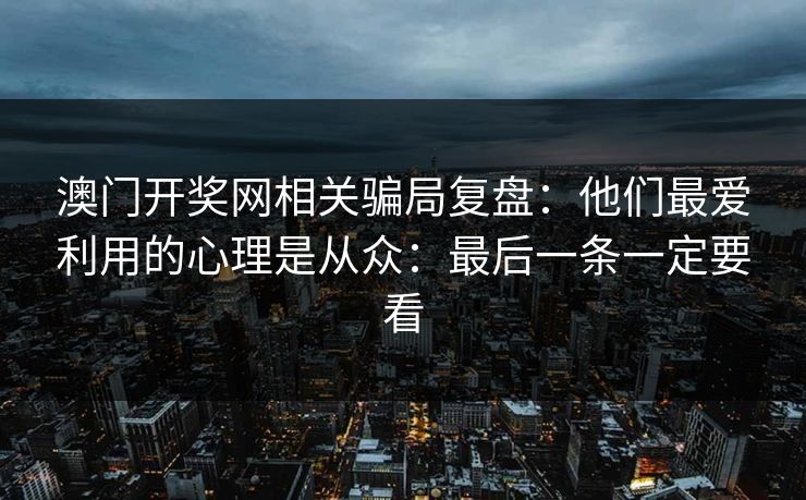 澳门开奖网相关骗局复盘：他们最爱利用的心理是从众：最后一条一定要看