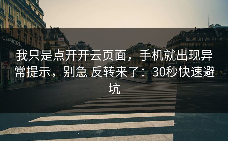 我只是点开开云页面，手机就出现异常提示，别急 反转来了：30秒快速避坑