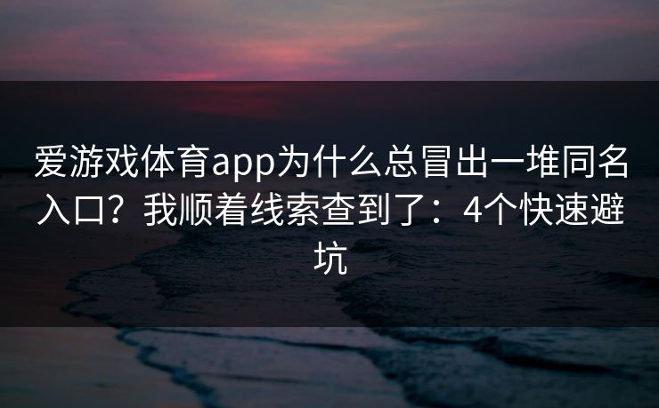 爱游戏体育app为什么总冒出一堆同名入口？我顺着线索查到了：4个快速避坑
