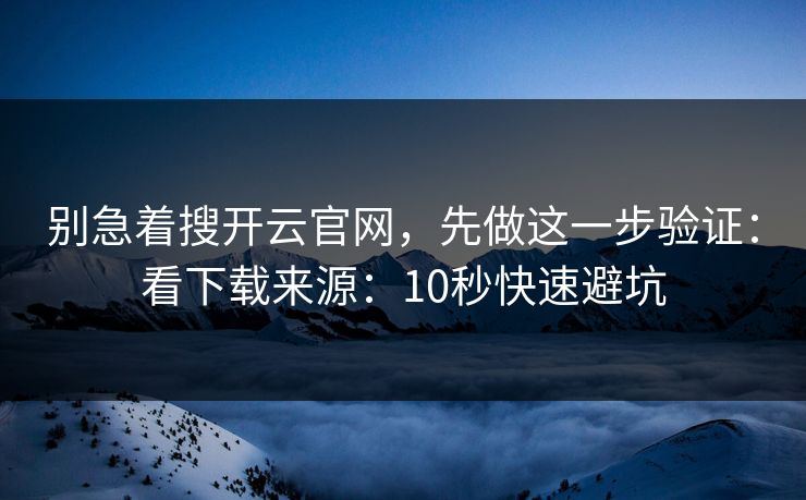 别急着搜开云官网，先做这一步验证：看下载来源：10秒快速避坑