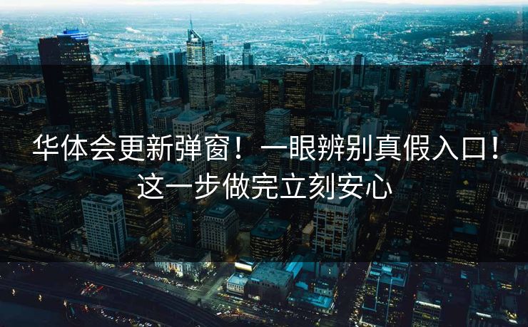 华体会更新弹窗！一眼辨别真假入口！这一步做完立刻安心