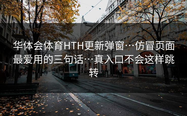 华体会体育HTH更新弹窗…仿冒页面最爱用的三句话…真入口不会这样跳转