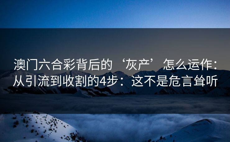 澳门六合彩背后的‘灰产’怎么运作：从引流到收割的4步：这不是危言耸听