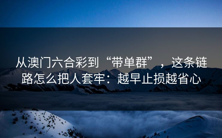 从澳门六合彩到“带单群”，这条链路怎么把人套牢：越早止损越省心