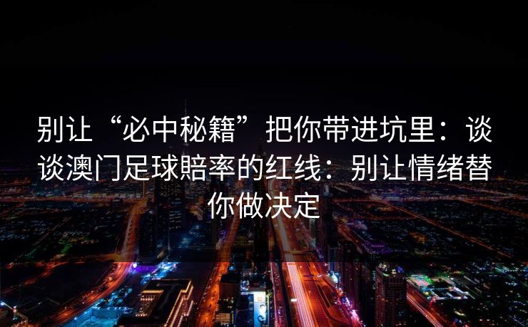 别让“必中秘籍”把你带进坑里：谈谈澳门足球賠率的红线：别让情绪替你做决定