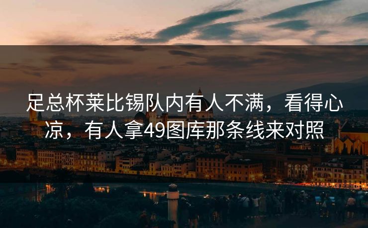 足总杯莱比锡队内有人不满，看得心凉，有人拿49图库那条线来对照