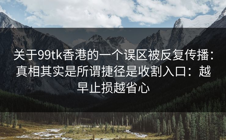 关于99tk香港的一个误区被反复传播：真相其实是所谓捷径是收割入口：越早止损越省心