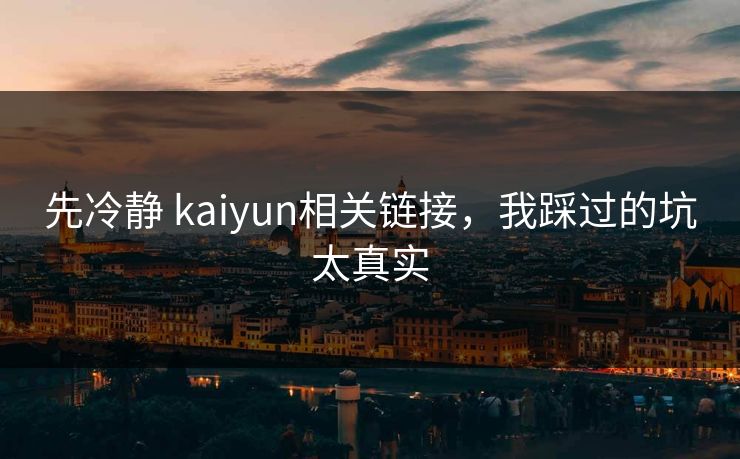 先冷静 kaiyun相关链接，我踩过的坑太真实