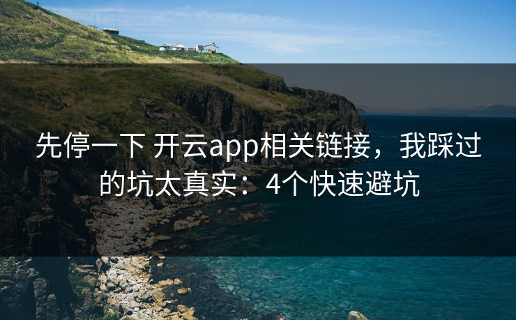 先停一下 开云app相关链接，我踩过的坑太真实：4个快速避坑