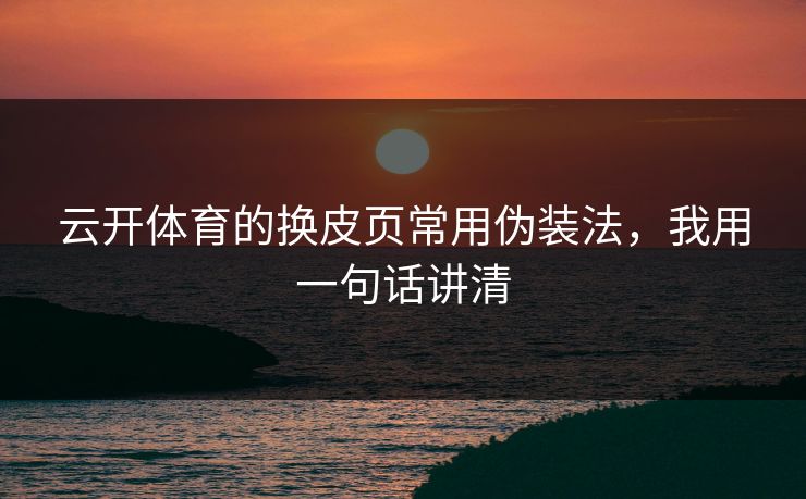 云开体育的换皮页常用伪装法，我用一句话讲清