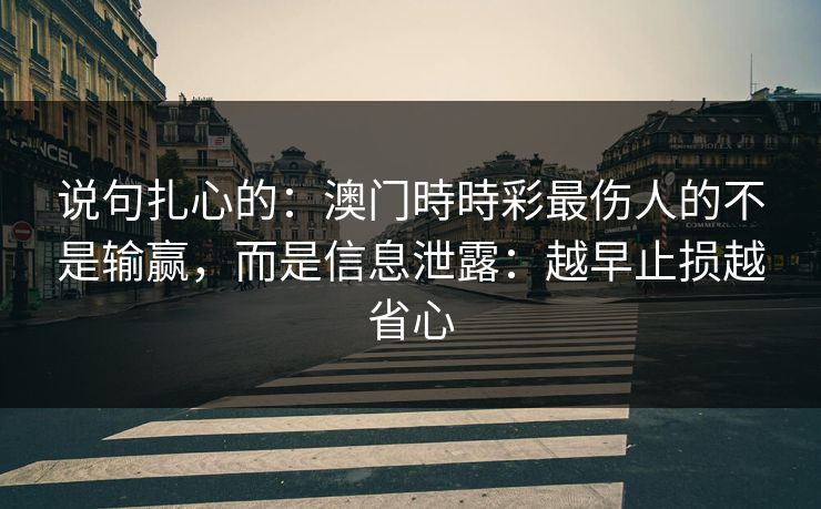 说句扎心的：澳门時時彩最伤人的不是输赢，而是信息泄露：越早止损越省心