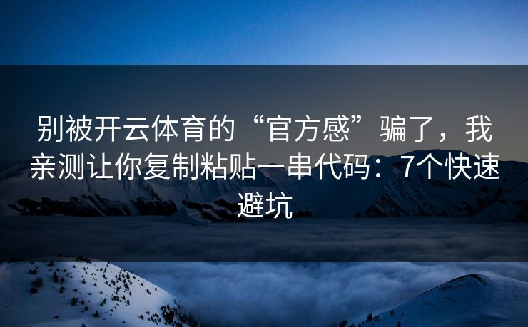 别被开云体育的“官方感”骗了，我亲测让你复制粘贴一串代码：7个快速避坑