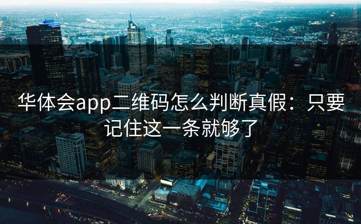 华体会app二维码怎么判断真假：只要记住这一条就够了