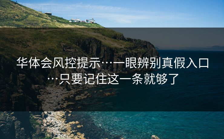 华体会风控提示…一眼辨别真假入口…只要记住这一条就够了