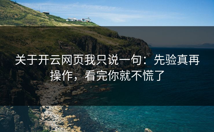 关于开云网页我只说一句：先验真再操作，看完你就不慌了