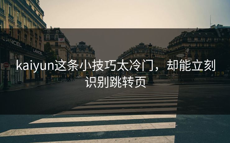 kaiyun这条小技巧太冷门，却能立刻识别跳转页