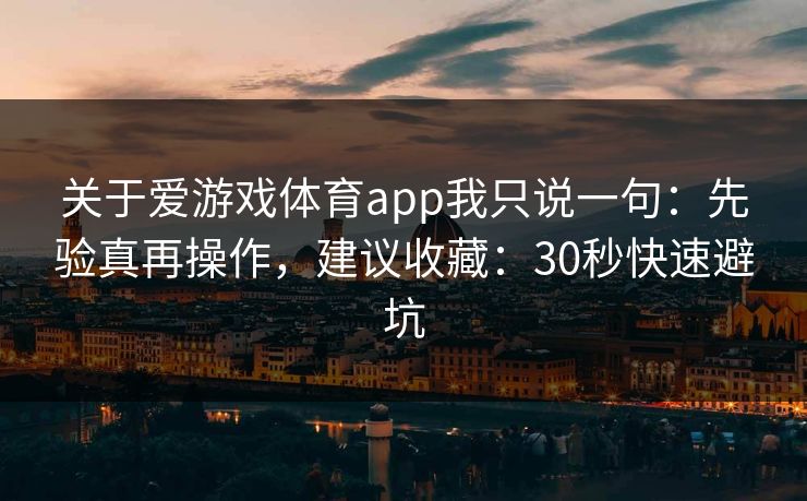 关于爱游戏体育app我只说一句：先验真再操作，建议收藏：30秒快速避坑