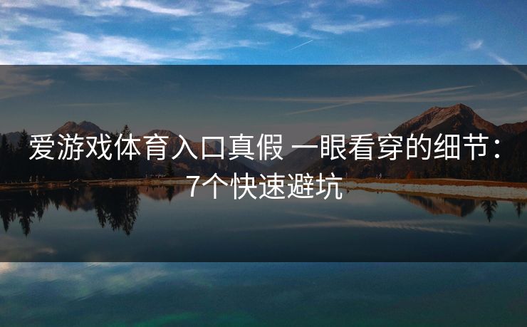 爱游戏体育入口真假 一眼看穿的细节：7个快速避坑